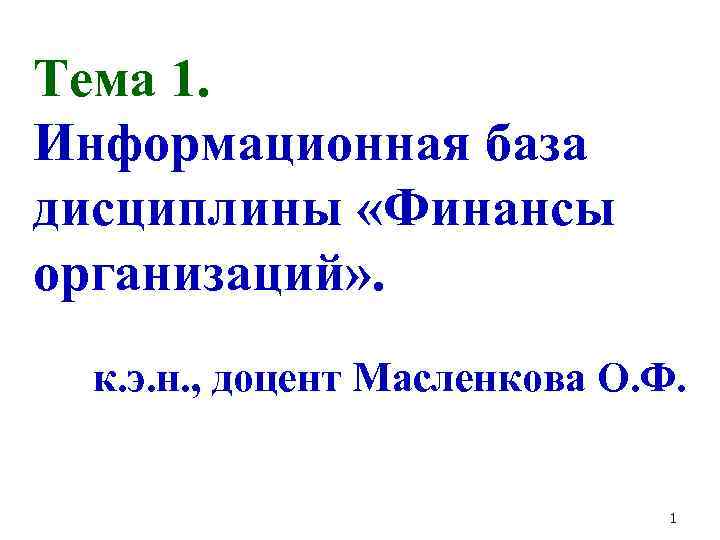 Тема 1. Информационная база дисциплины «Финансы организаций» . к. э. н. , доцент Масленкова