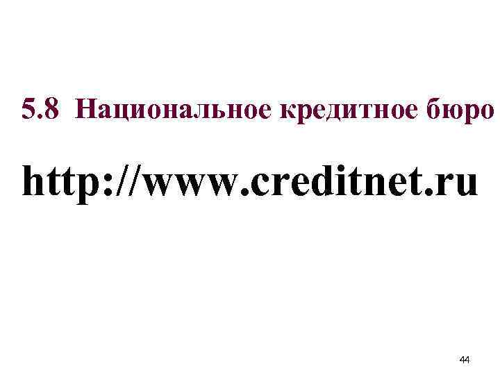 5. 8 Национальное кредитное бюро http: //www. creditnet. ru 44 