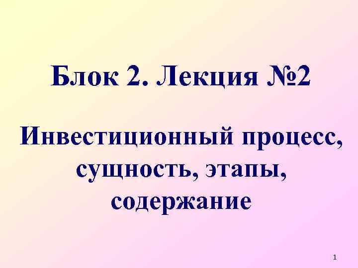 Блок 2. Лекция № 2 Инвестиционный процесс, сущность, этапы, содержание 1 