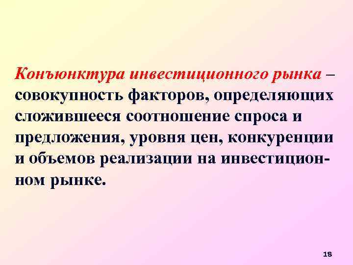 Конъюнктура инвестиционного рынка – совокупность факторов, определяющих сложившееся соотношение спроса и предложения, уровня цен,