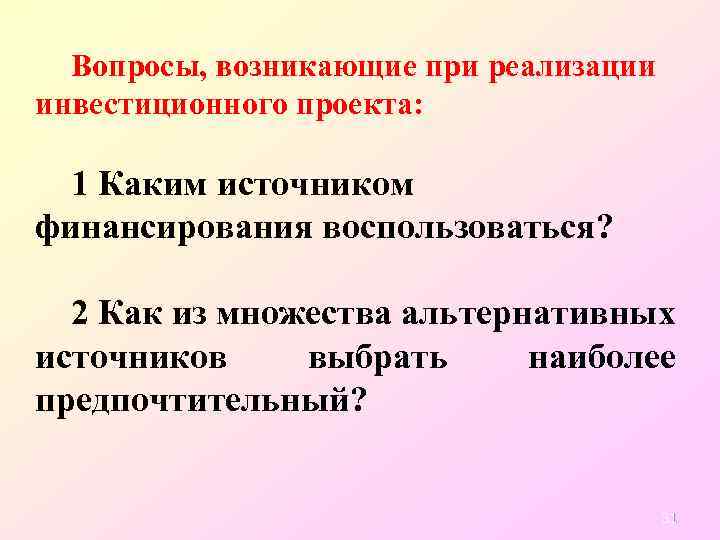 Вопросы, возникающие при реализации инвестиционного проекта: 1 Каким источником финансирования воспользоваться? 2 Как из