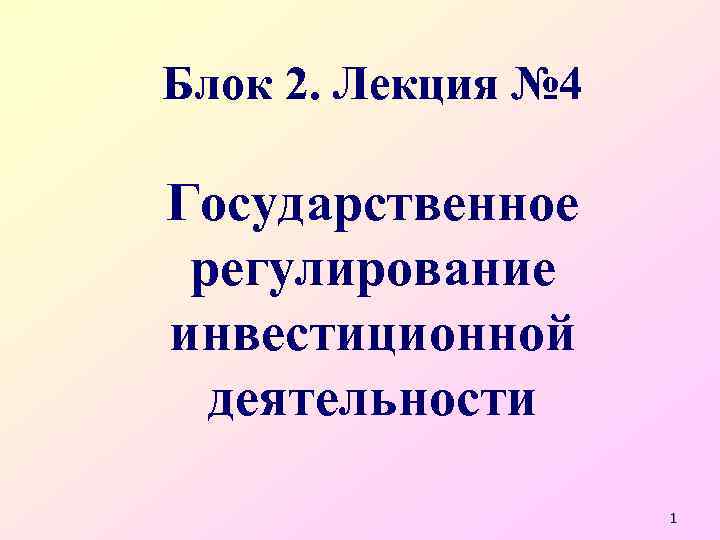 Блок 2. Лекция № 4 Государственное регулирование инвестиционной деятельности 1 