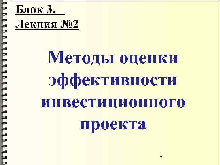 Блок 3. Лекция № 2 Методы оценки эффективности инвестиционного проекта 1 