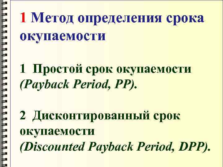 1 Метод определения срока окупаемости 1 Простой срок окупаемости (Payback Period, PP). 2 Дисконтированный