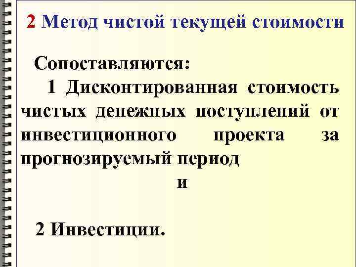 2 Метод чистой текущей стоимости Сопоставляются: 1 Дисконтированная стоимость чистых денежных поступлений от инвестиционного