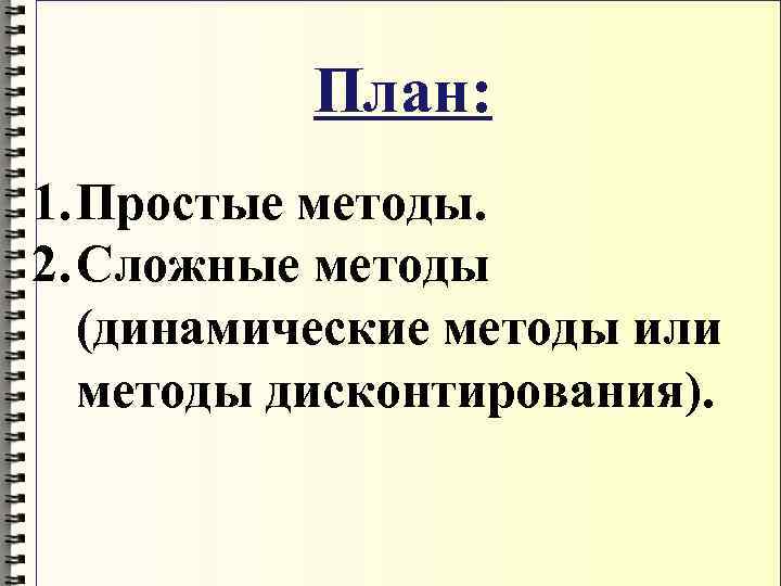 План: 1. Простые методы. 2. Сложные методы (динамические методы или методы дисконтирования). 