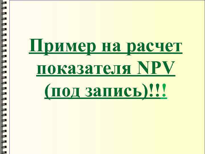 Пример на расчет показателя NPV (под запись)!!! 