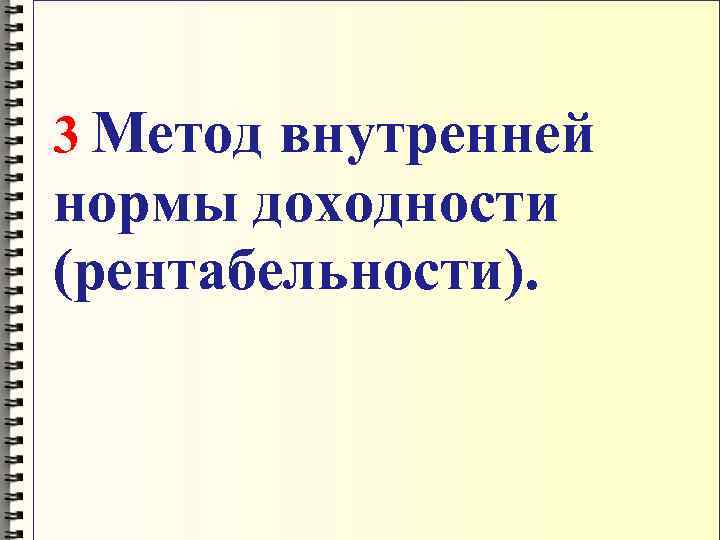 3 Метод внутренней нормы доходности (рентабельности). 