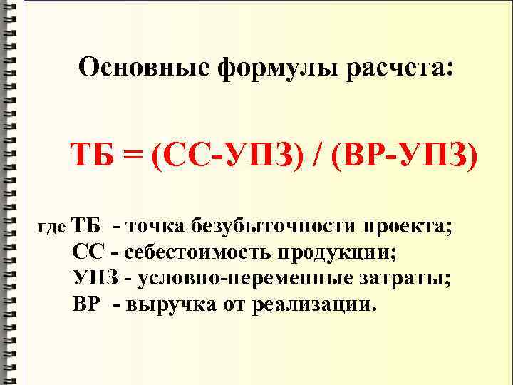  Основные формулы расчета: ТБ = (СС-УПЗ) / (ВР-УПЗ) где ТБ - точка безубыточности