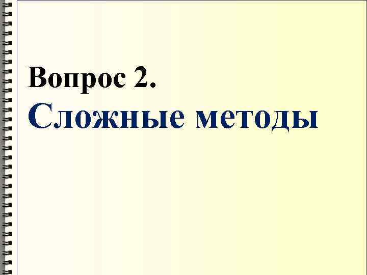 Вопрос 2. Сложные методы 