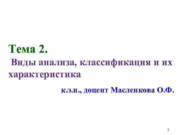 Тема 2. Виды анализа, классификация и их характеристика к. э. н. , доцент Масленкова