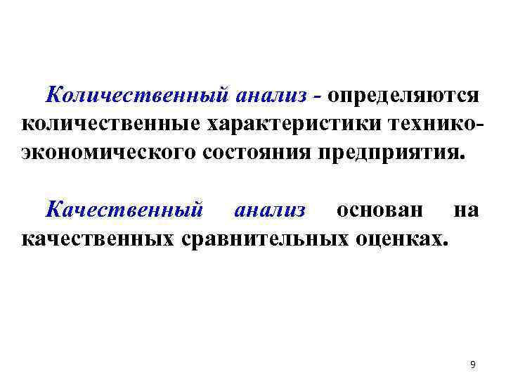 Количественный анализ - определяются количественные характеристики техникоэкономического состояния предприятия. Качественный анализ основан на качественных