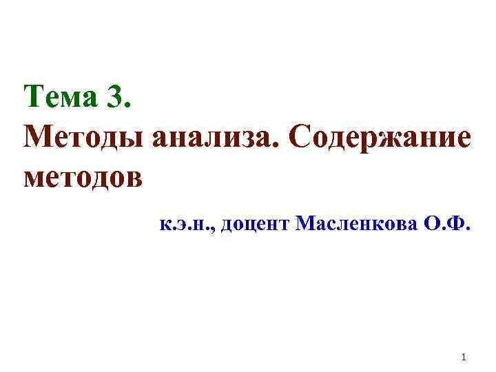 Тема 3. Методы анализа. Содержание методов к. э. н. , доцент Масленкова О. Ф.