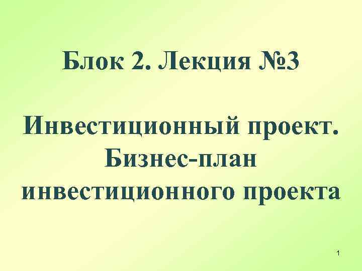 Блок 2. Лекция № 3 Инвестиционный проект. Бизнес-план инвестиционного проекта 1 