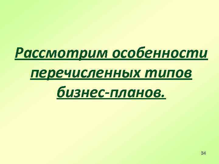 Рассмотрим особенности перечисленных типов бизнес-планов. 34 