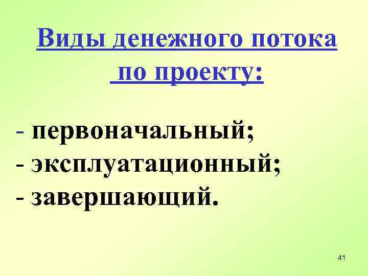 Виды денежного потока по проекту: - первоначальный; - эксплуатационный; - завершающий. 41 