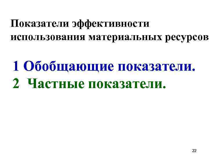 Показатели эффективности использования материальных ресурсов: 1 Обобщающие показатели. 2 Частные показатели. 22 