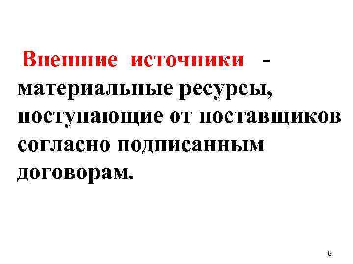 Внешние источники материальные ресурсы, поступающие от поставщиков согласно подписанным договорам. 8 