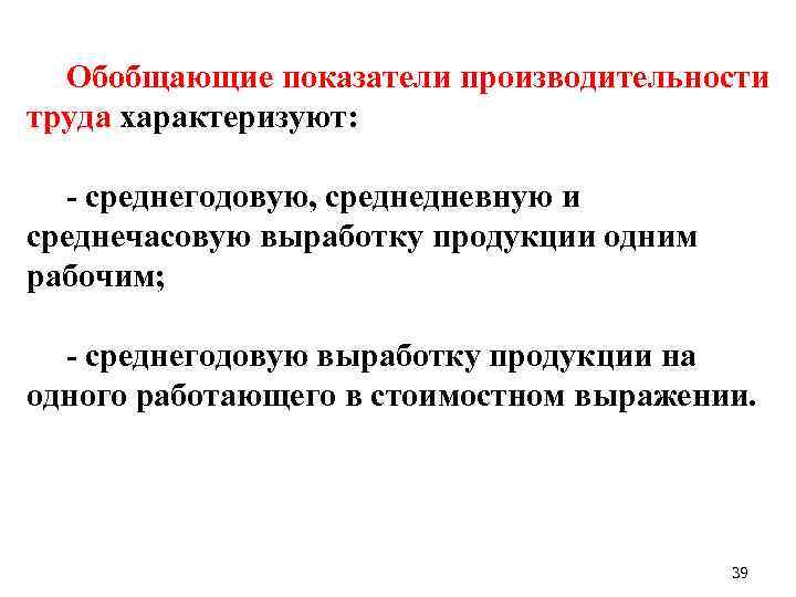 Обобщающие показатели производительности труда характеризуют: среднегодовую, среднедневную и среднечасовую выработку продукции одним рабочим; среднегодовую