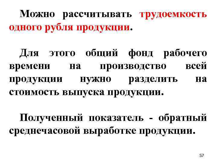 Можно рассчитывать трудоемкость одного рубля продукции. Для этого общий фонд рабочего времени на производство