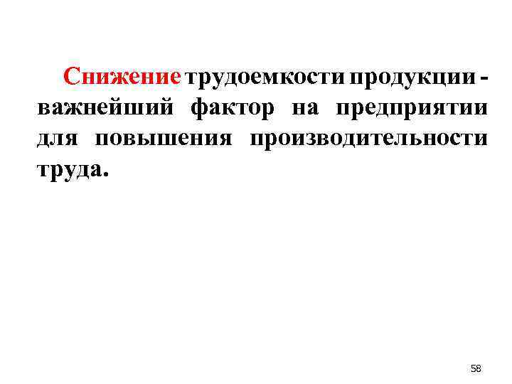 Снижение трудоемкости продукции важнейший фактор на предприятии для повышения производительности труда. 58 