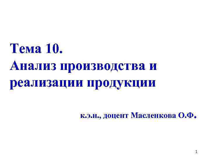 Тема 10. Анализ производства и реализации продукции к. э. н. , доцент Масленкова О.