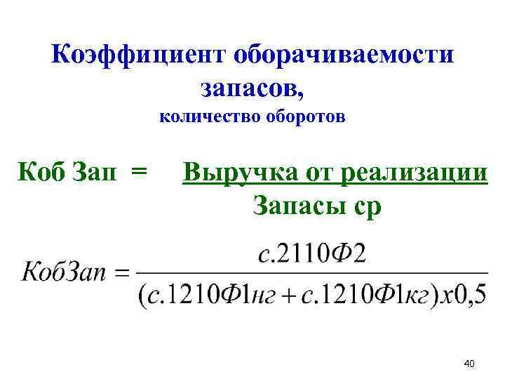 Коэффициент оборачиваемости запасов, количество оборотов Коб Зап = Выручка от реализации Запасы ср 40