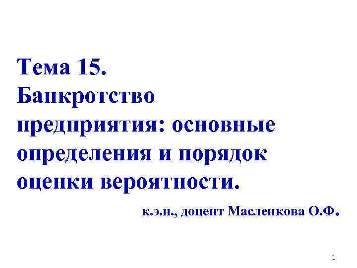 Тема 15. Банкротство предприятия: основные определения и порядок оценки вероятности. к. э. н. ,