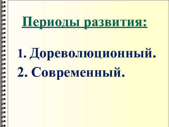 Периоды развития: 1. Дореволюционный. 2. Современный. 