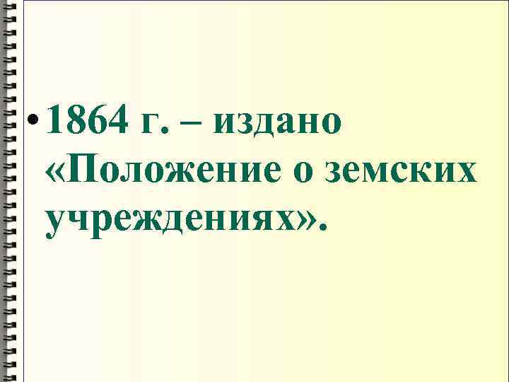  • 1864 г. – издано «Положение о земских учреждениях» . 