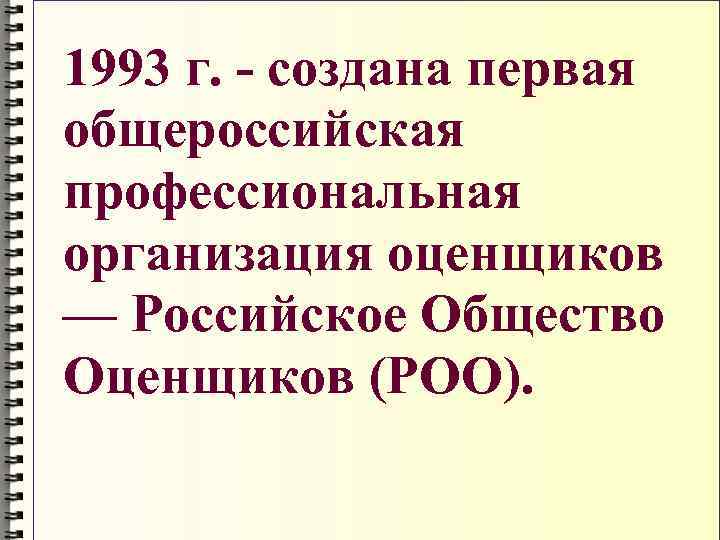  1993 г. - создана первая общероссийская профессиональная организация оценщиков — Российское Общество Оценщиков