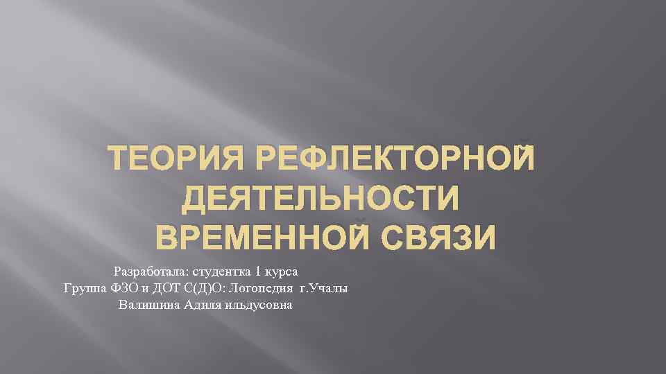 ТЕОРИЯ РЕФЛЕКТОРНОЙ ДЕЯТЕЛЬНОСТИ ВРЕМЕННОЙ СВЯЗИ Разработала: студентка 1 курса Группа ФЗО и ДОТ С(Д)О: