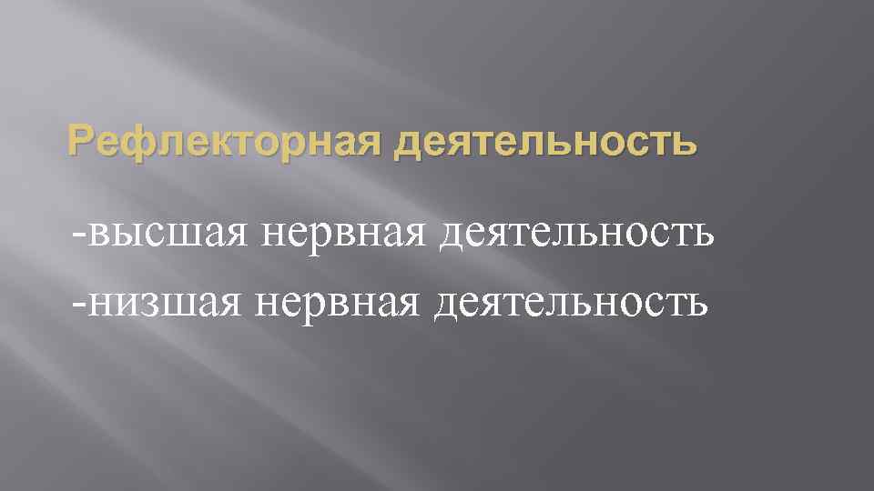 Рефлекторная деятельность -высшая нервная деятельность -низшая нервная деятельность 