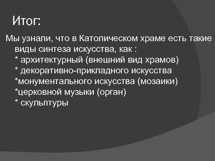 Итог: Мы узнали, что в Католическом храме есть такие виды синтеза искусства, как :