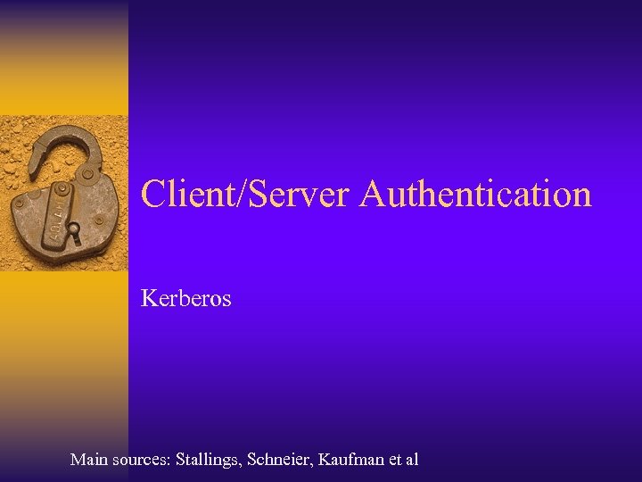 Client/Server Authentication Kerberos Main sources: Stallings, Schneier, Kaufman et al 
