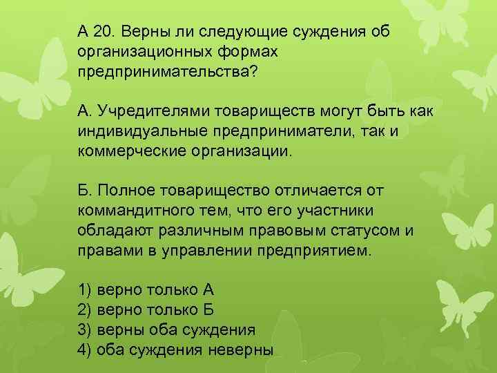 A 20. Верны ли следующие суждения об организационных формах предпринимательства? А. Учредителями товариществ могут