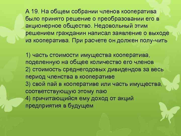 A 19. На общем собрании членов кооператива было принято решение о преобразовании его в