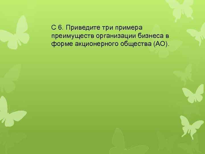 C 6. Приведите три примера преимуществ организации бизнеса в форме акционерного общества (АО). 