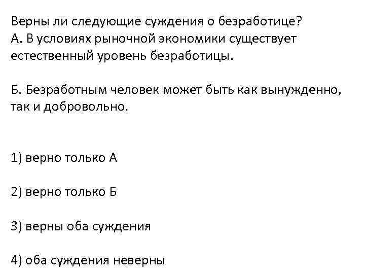 Верны ли следующие суждения о безработице? А. В условиях рыночной экономики существует естественный уровень