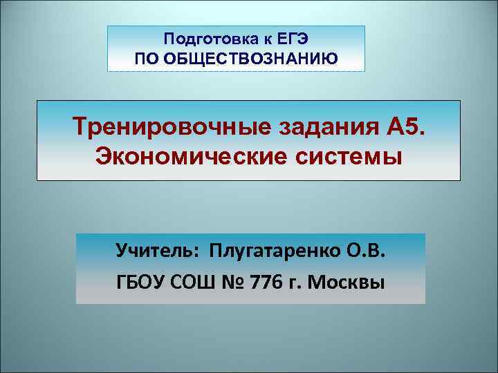 Подготовка к ЕГЭ ПО ОБЩЕСТВОЗНАНИЮ Тренировочные задания А 5. Экономические системы Учитель: Плугатаренко О.