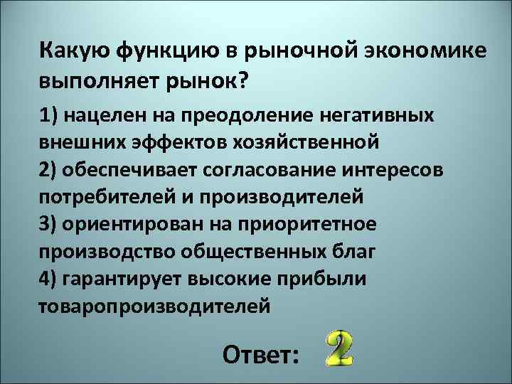 Какую функцию в рыночной экономике выполняет рынок? 1) нацелен на преодоление негативных внешних эффектов