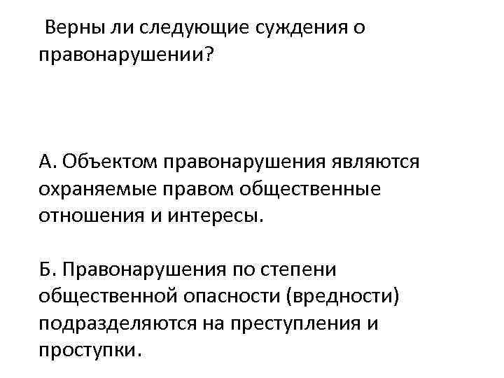 Верны ли следующие суждения о правонарушении? А. Объектом правонарушения являются охраняемые правом общественные отношения