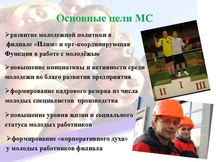 Основные цели МС Øразвитие молодежной политики в филиале «Илим» и орг-координирующая Функция в работе