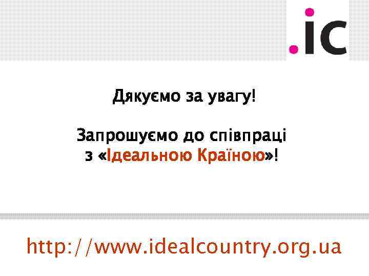 Дякуємо за увагу! Запрошуємо до співпраці з «Ідеальною Країною» ! http: //www. idealcountry. org.