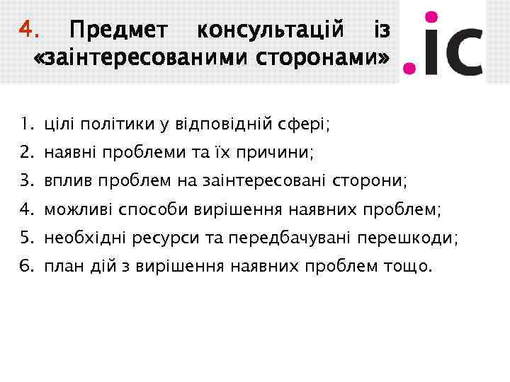 4. Предмет консультацій із «заінтересованими сторонами» 1. цілі політики у відповідній сфері; 2. наявні