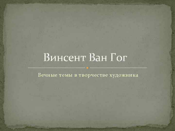 Винсент Ван Гог Вечные темы в творчестве художника 