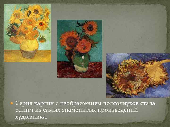  Серия картин с изображением подсолнухов стала одним из самых знаменитых произведений художника. 