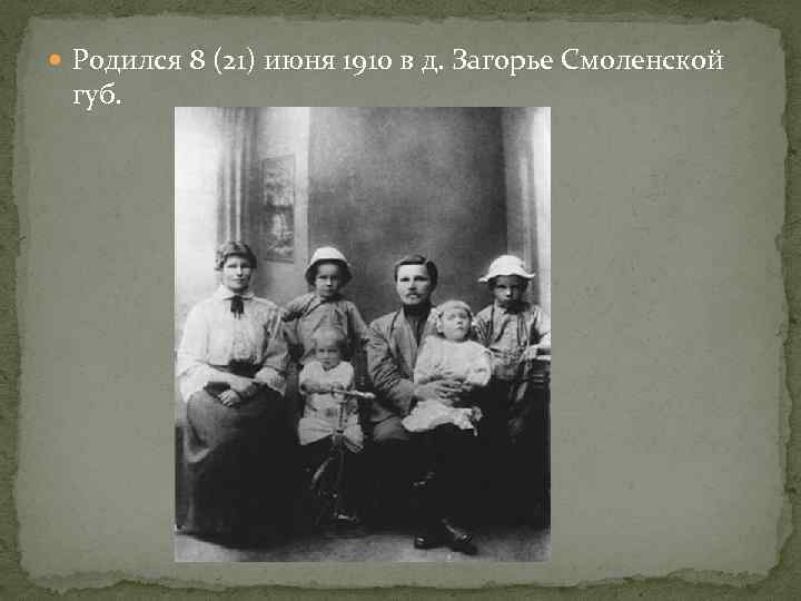  Родился 8 (21) июня 1910 в д. Загорье Смоленской губ. 