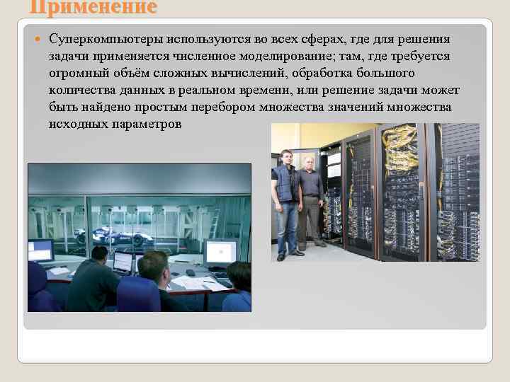 Применение Суперкомпьютеры используются во всех сферах, где для решения задачи применяется численное моделирование; там,
