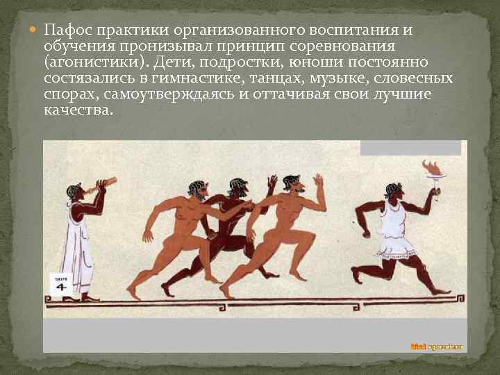  Пафос практики организованного воспитания и обучения пронизывал принцип соревнования (агонистики). Дети, подростки, юноши
